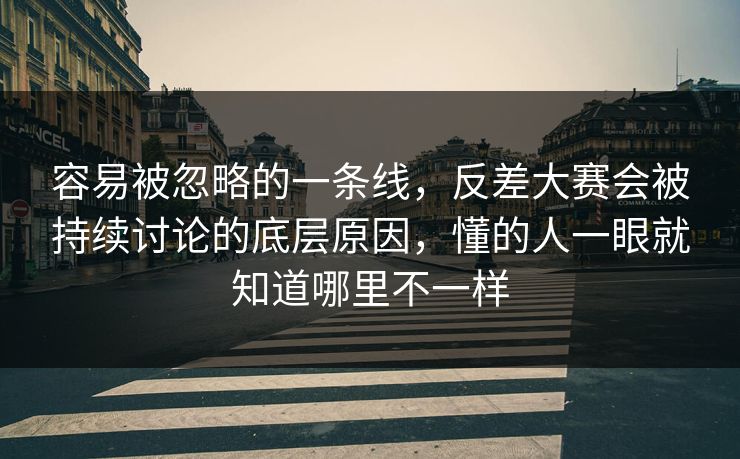 容易被忽略的一条线，反差大赛会被持续讨论的底层原因，懂的人一眼就知道哪里不一样