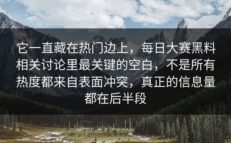 它一直藏在热门边上,每日大赛黑料相关讨论里最关键的空白,不是所有热度都来自表面冲突,真正的信息量都在后半段 它一直藏在热门边上,每日大赛黑料相关讨论里最关键的空白,不是所有热度都来自表面冲突,真正的信息量都在后半段