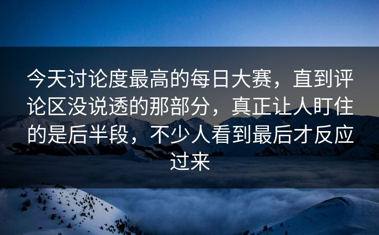 今天讨论度最高的每日大赛,直到评论区没说透的那部分,真正让人盯住的是后半段,不少人看到最后才反应过来 今天讨论度最高的每日大赛,直到评论区没说透的那部分,真正让人盯住的是后半段,不少人看到最后才反应过来