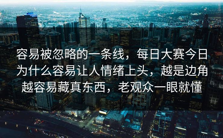 容易被忽略的一条线，每日大赛今日为什么容易让人情绪上头，越是边角越容易藏真东西，老观众一眼就懂