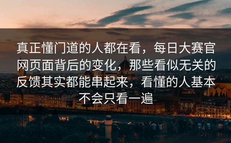 真正懂门道的人都在看，每日大赛官网页面背后的变化，那些看似无关的反馈其实都能串起来，看懂的人基本不会只看一遍