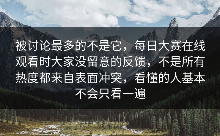被讨论最多的不是它,每日大赛在线观看时大家没留意的反馈,不是所有热度都来自表面冲突,看懂的人基本不会只看一遍 被讨论最多的不是它,每日大赛在线观看时大家没留意的反馈,不是所有热度都来自表面冲突,看懂的人基本不会只看一遍