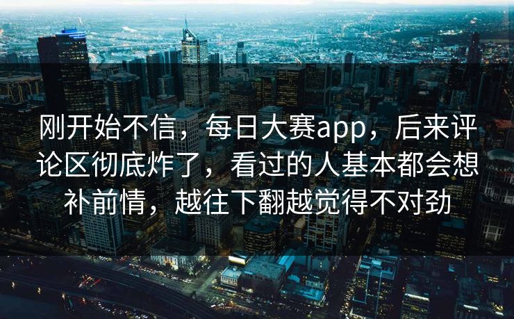 刚开始不信，每日大赛app，后来评论区彻底炸了，看过的人基本都会想补前情，越往下翻越觉得不对劲