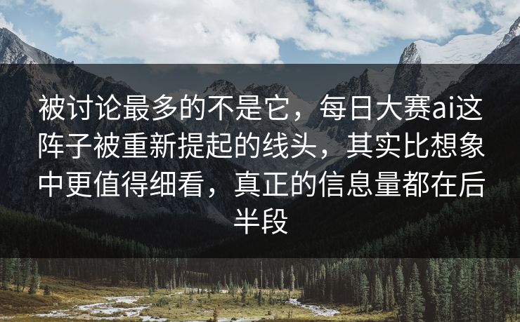 被讨论最多的不是它,每日大赛ai这阵子被重新提起的线头,其实比想象中更值得细看,真正的信息量都在后半段 被讨论最多的不是它,每日大赛ai这阵子被重新提起的线头,其实比想象中更值得细看,真正的信息量都在后半段