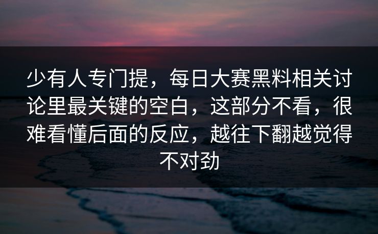少有人专门提，每日大赛黑料相关讨论里最关键的空白，这部分不看，很难看懂后面的反应，越往下翻越觉得不对劲