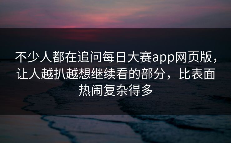 不少人都在追问每日大赛app网页版,让人越扒越想继续看的部分,比表面热闹复杂得多 不少人都在追问每日大赛app网页版,让人越扒越想继续看的部分,比表面热闹复杂得多