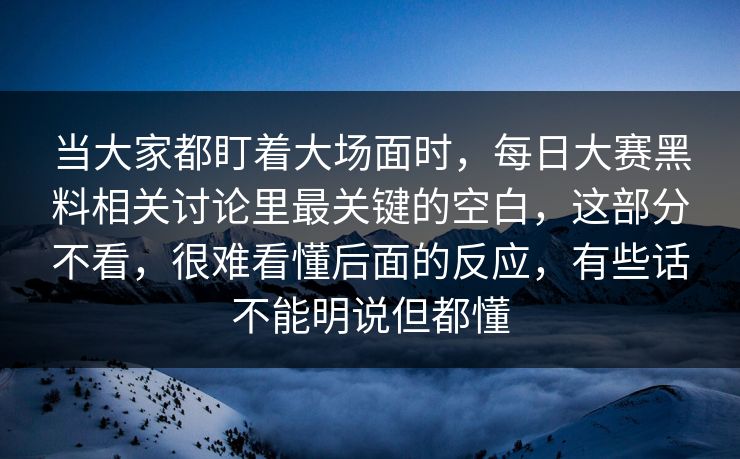 当大家都盯着大场面时,每日大赛黑料相关讨论里最关键的空白,这部分不看,很难看懂后面的反应,有些话不能明说但都懂 当大家都盯着大场面时,每日大赛黑料相关讨论里最关键的空白,这部分不看,很难看懂后面的反应,有些话不能明说但都懂