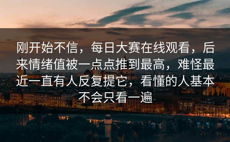 刚开始不信,每日大赛在线观看,后来情绪值被一点点推到最高,难怪最近一直有人反复提它,看懂的人基本不会只看一遍 刚开始不信,每日大赛在线观看,后来情绪值被一点点推到最高,难怪最近一直有人反复提它,看懂的人基本不会只看一遍