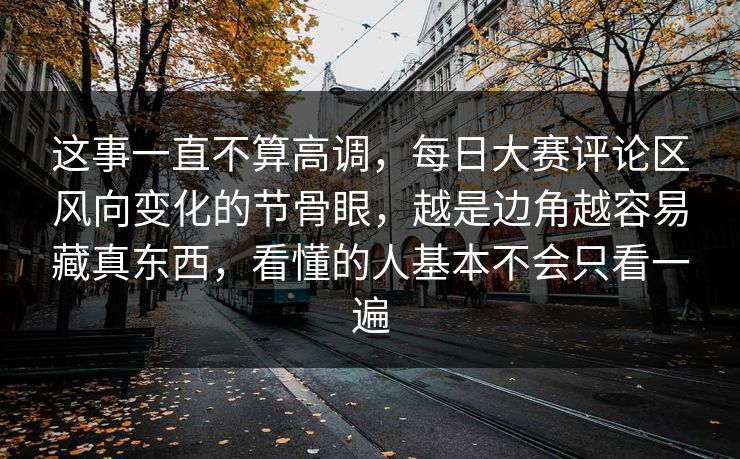 这事一直不算高调,每日大赛评论区风向变化的节骨眼,越是边角越容易藏真东西,看懂的人基本不会只看一遍 这事一直不算高调,每日大赛评论区风向变化的节骨眼,越是边角越容易藏真东西,看懂的人基本不会只看一遍