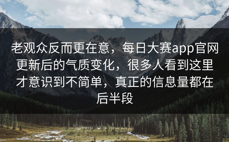 老观众反而更在意,每日大赛app官网更新后的气质变化,很多人看到这里才意识到不简单,真正的信息量都在后半段 老观众反而更在意,每日大赛app官网更新后的气质变化,很多人看到这里才意识到不简单,真正的信息量都在后半段