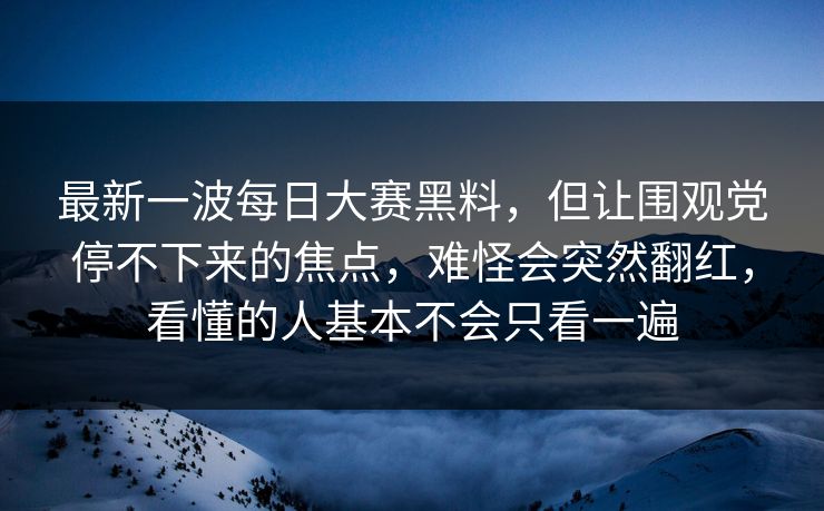 最新一波每日大赛黑料,但让围观党停不下来的焦点,难怪会突然翻红,看懂的人基本不会只看一遍 最新一波每日大赛黑料,但让围观党停不下来的焦点,难怪会突然翻红,看懂的人基本不会只看一遍