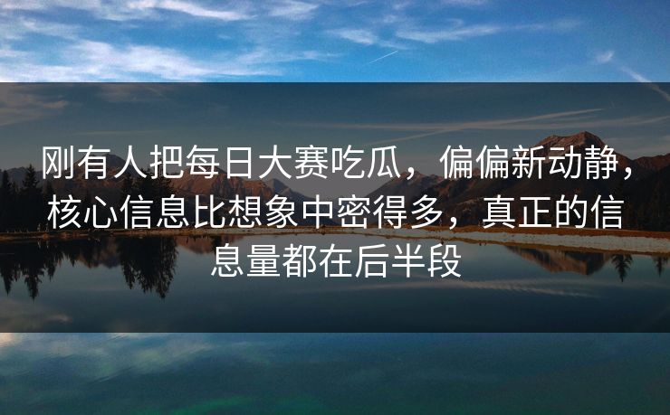 刚有人把每日大赛吃瓜，偏偏新动静，核心信息比想象中密得多，真正的信息量都在后半段