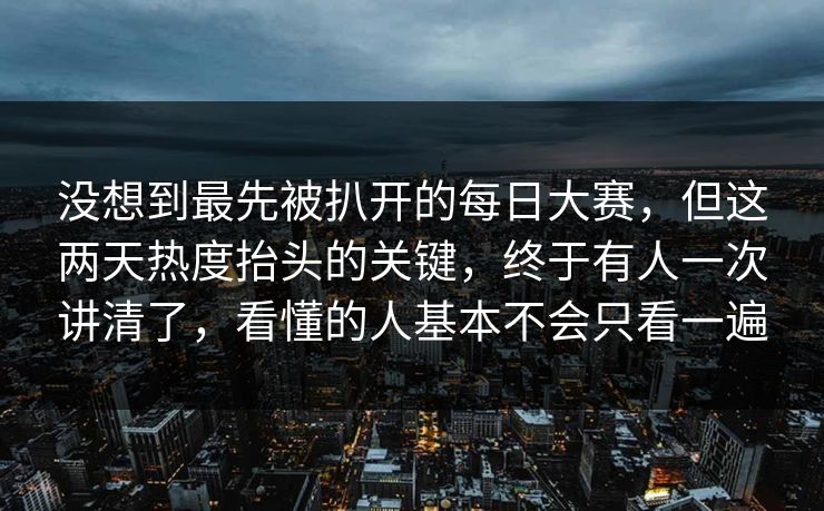没想到最先被扒开的每日大赛，但这两天热度抬头的关键，终于有人一次讲清了，看懂的人基本不会只看一遍